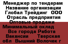 Менеджер по тендерам › Название организации ­ Глобал Трейдинг, ООО › Отрасль предприятия ­ Оптовые продажи › Минимальный оклад ­ 1 - Все города Работа » Вакансии   . Тверская обл.,Вышний Волочек г.